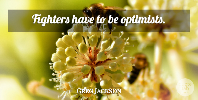 Greg Jackson Quote About Mma, Fighter, Optimist: Fighters Have To Be Optimists...