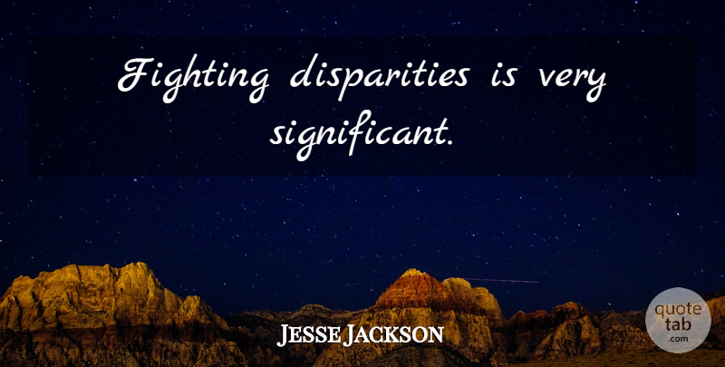 Jesse Jackson Quote About Fighting, Significant, Disparity: Fighting Disparities Is Very Significant...