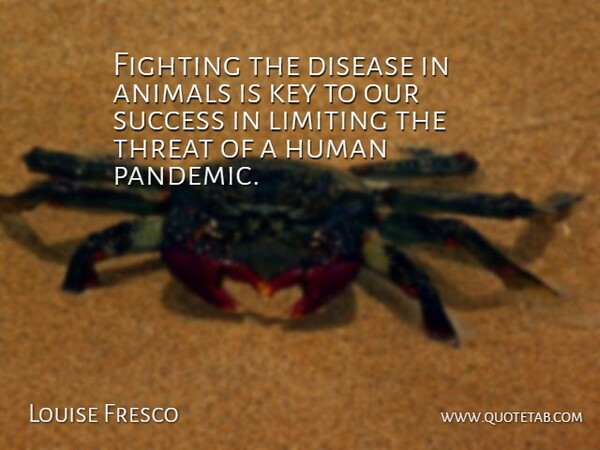 Louise Fresco Quote About Animals, Disease, Fighting, Human, Key: Fighting The Disease In Animals...