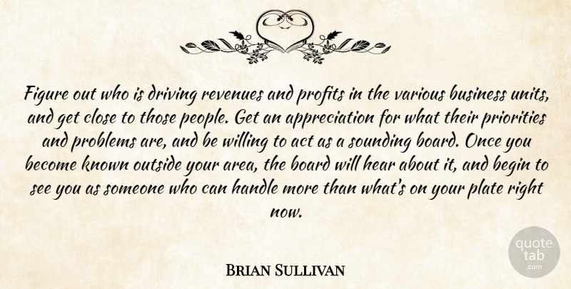 Brian Sullivan Quote About Act, Appreciation, Begin, Board, Business: Figure Out Who Is Driving...