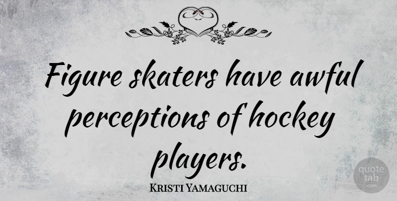 Kristi Yamaguchi Quote About Hockey, Player, Perception: Figure Skaters Have Awful Perceptions...