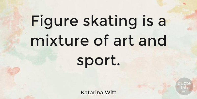 Katarina Witt Quote About Sports, Art, Mixtures: Figure Skating Is A Mixture...