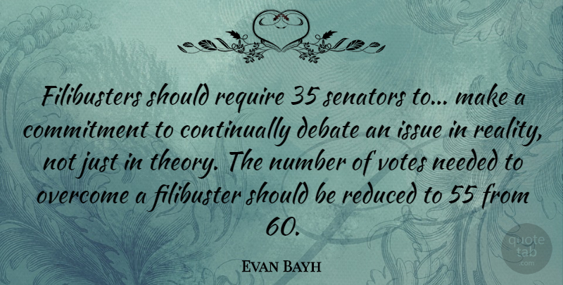 Evan Bayh Quote About Commitment, Reality, Numbers: Filibusters Should Require 35 Senators...