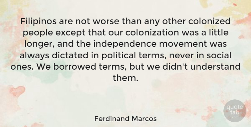 Ferdinand Marcos Quote About Borrowed, Dictated, Except, Independence, Movement: Filipinos Are Not Worse Than...