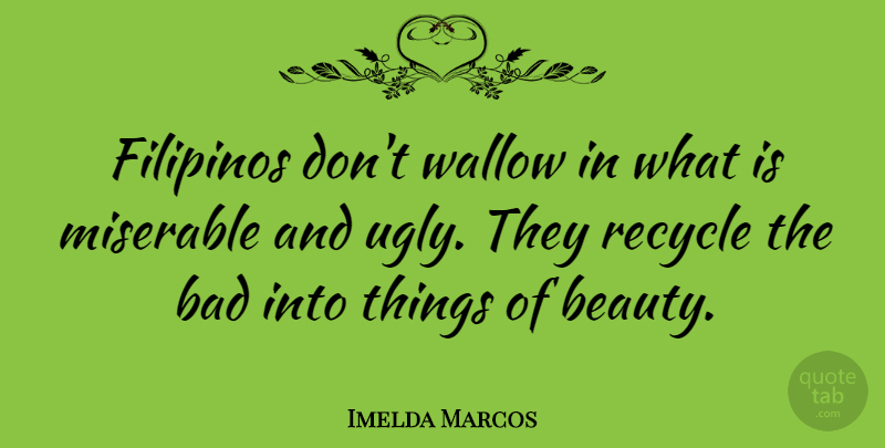 Imelda Marcos Quote About Ugly, Miserable, Filipino: Filipinos Dont Wallow In What...