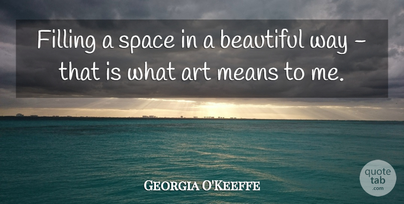 Georgia O'Keeffe Quote About Beautiful, Art, Mean: Filling A Space In A...