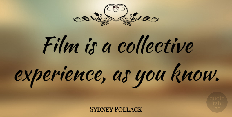 Sydney Pollack Quote About Film, Collectives, Knows: Film Is A Collective Experience...