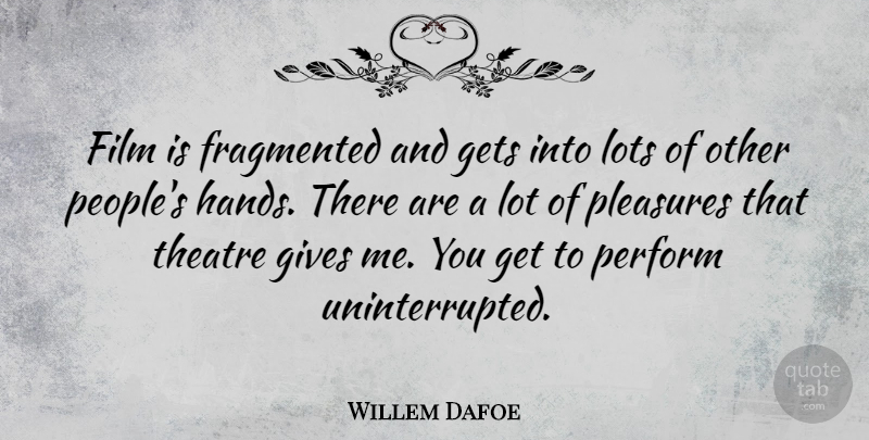 Willem Dafoe Quote About Hands, Giving, People: Film Is Fragmented And Gets...