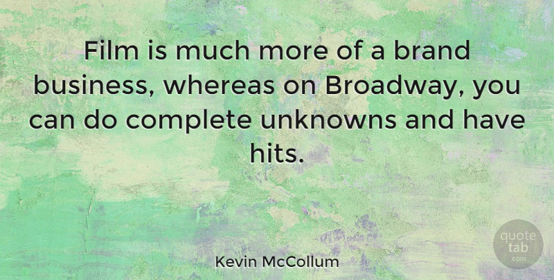 Kevin McCollum Quote About Business, Complete, Unknowns, Whereas: Film Is Much More Of...
