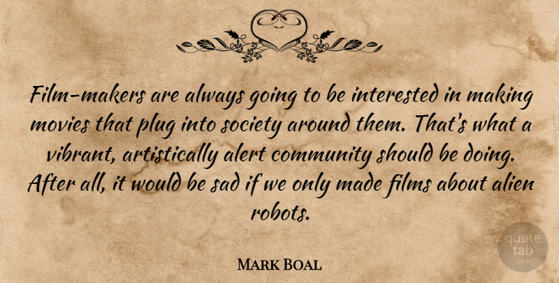 Mark Boal Quote About Alert, Alien, Community, Films, Interested: Film Makers Are Always Going...