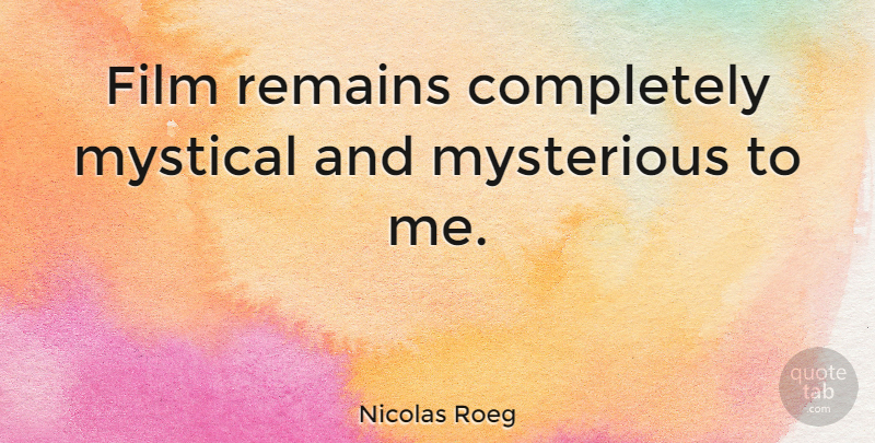 Nicolas Roeg Quote About Remains: Film Remains Completely Mystical And...