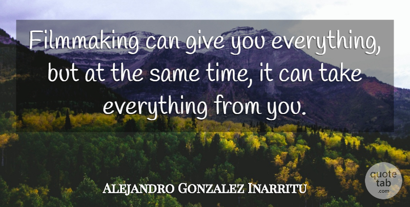 Alejandro Gonzalez Inarritu Quote About Time: Filmmaking Can Give You Everything...