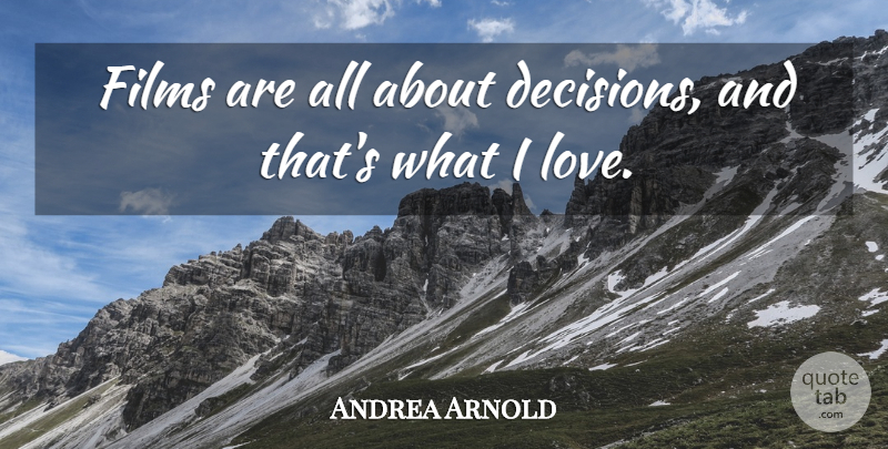 Andrea Arnold Quote About Decision, Film: Films Are All About Decisions...