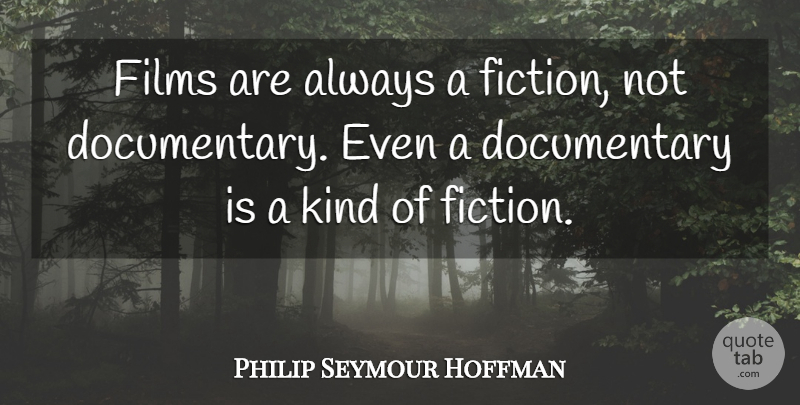 Philip Seymour Hoffman Quote About Documentaries, Fiction, Kind: Films Are Always A Fiction...