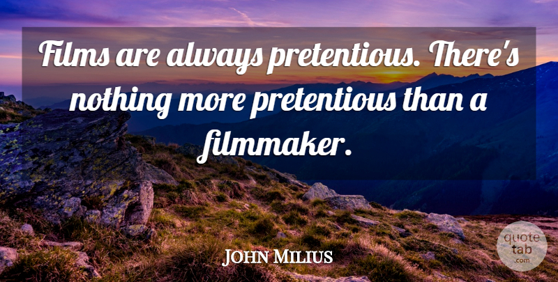 John Milius Quote About Movie, Inspiring, Film: Films Are Always Pretentious Theres...