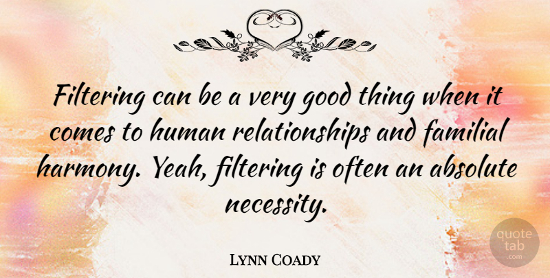 Lynn Coady Quote About Absolute, Filtering, Good, Human, Relationships: Filtering Can Be A Very...