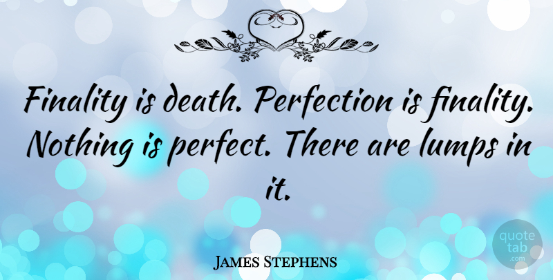 James Stephens Quote About Perfect, Finality, Lumps: Finality Is Death Perfection Is...