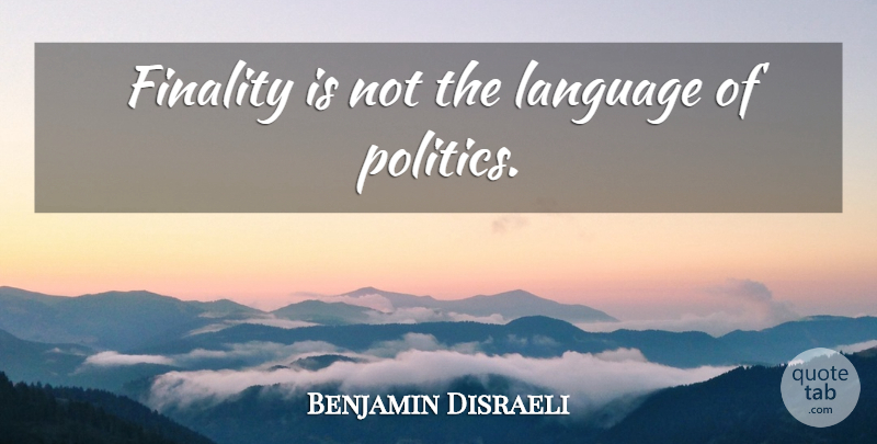 Benjamin Disraeli Quote About Politics, Language, Politician: Finality Is Not The Language...