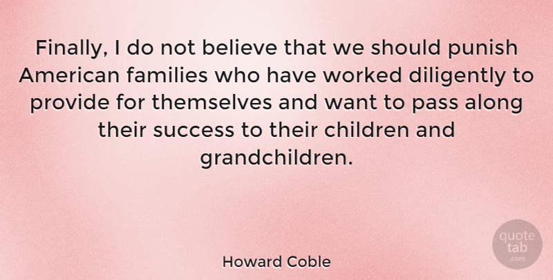 Howard Coble Quote About Along, Believe, Children, Diligently, Families: Finally I Do Not Believe...