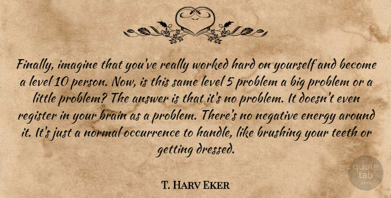 T. Harv Eker Quote About Brain, Energy, Teeth: Finally Imagine That Youve Really...