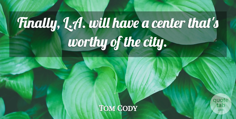 Tom Cody Quote About Center, Worthy: Finally L A Will Have...