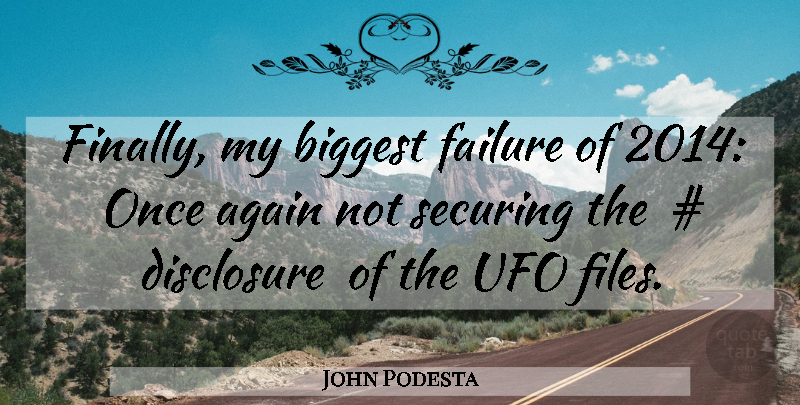 John Podesta Quote About Ufo, Disclosure, Files: Finally My Biggest Failure Of...