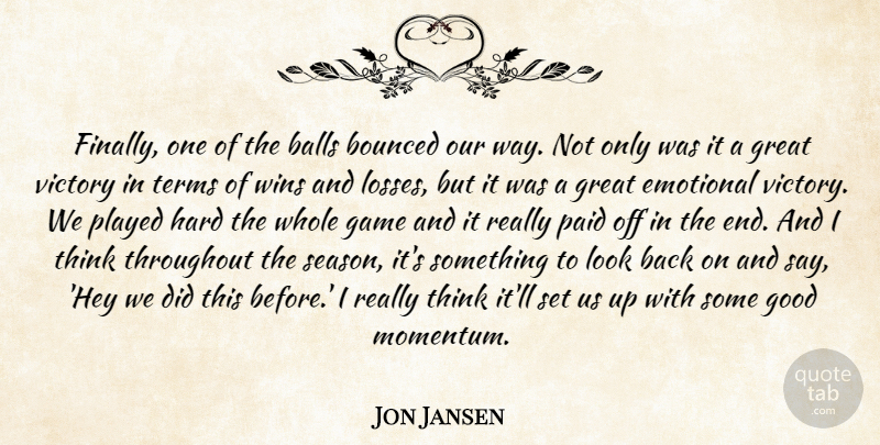 Jon Jansen Quote About Balls, Emotional, Game, Good, Great: Finally One Of The Balls...