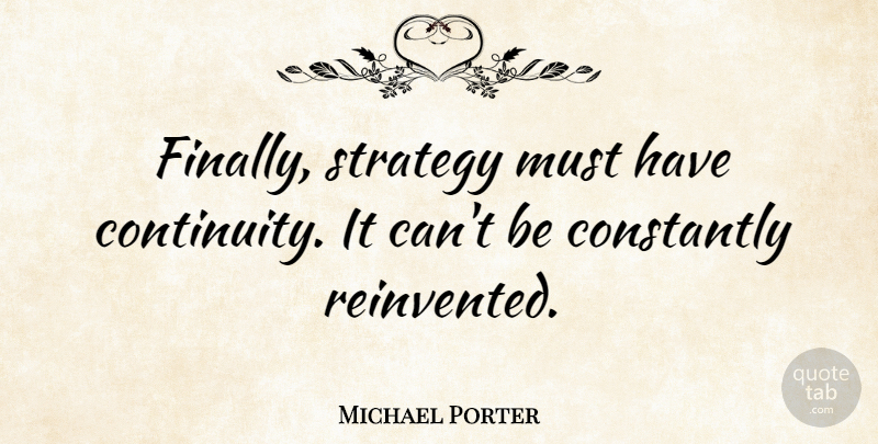 Michael Porter Quote About Strategy, Continuity: Finally Strategy Must Have Continuity...