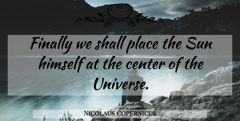 Nicolaus Copernicus Quote About Sun, Center Of The Universe, Universe: Finally We Shall Place The...