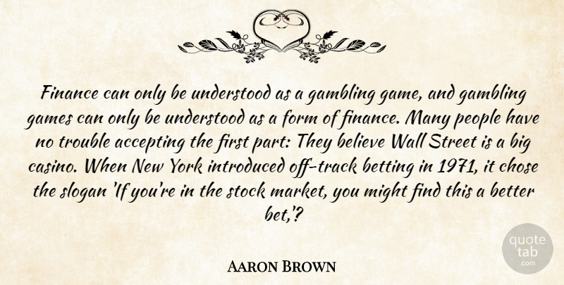 Aaron Brown Quote About Accepting, Believe, Betting, Chose, Finance: Finance Can Only Be Understood...