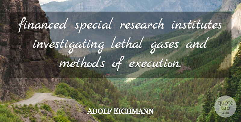 Adolf Eichmann Quote About Execution, Financed, Gases, Lethal, Methods: Financed Special Research Institutes Investigating...