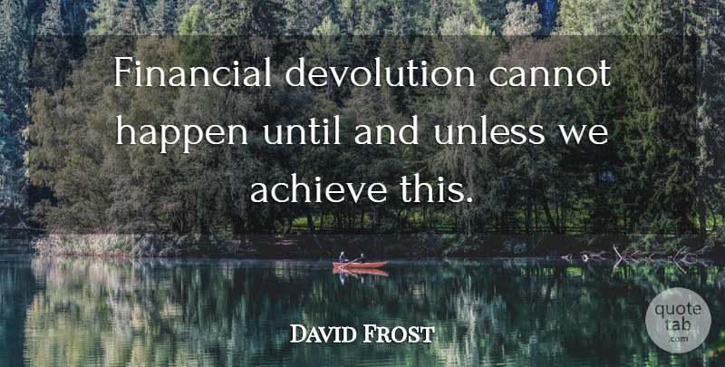 David Frost Quote About Achieve, Cannot, Financial, Happen, Unless: Financial Devolution Cannot Happen Until...