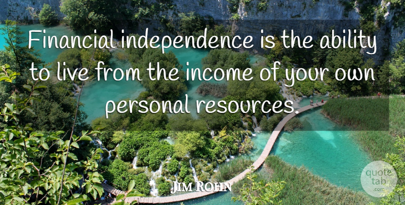 Jim Rohn Quote About Independence, Income, Financial: Financial Independence Is The Ability...