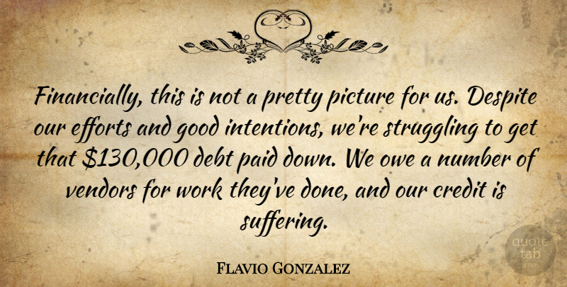 Flavio Gonzalez Quote About Credit, Debt, Despite, Efforts, Good: Financially This Is Not A...