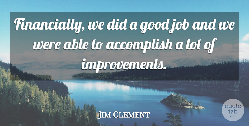 Jim Clement Quote About Accomplish, Good, Job: Financially We Did A Good...