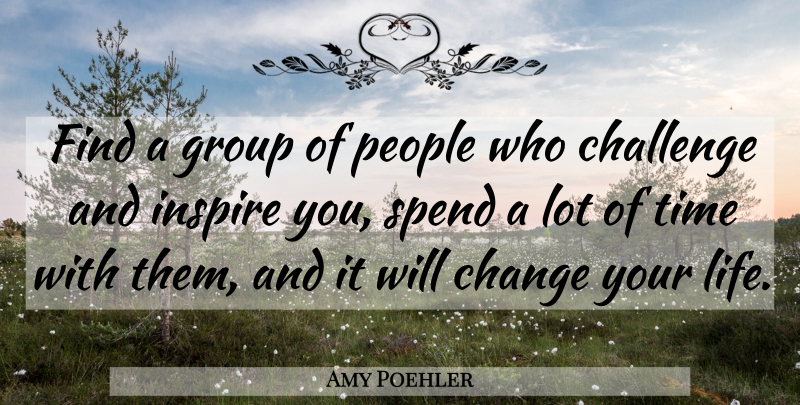 Amy Poehler Quote About People, Challenges, Inspire: Find A Group Of People...