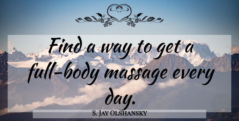 S. Jay Olshansky Quote About Massage, Body, Way: Find A Way To Get...