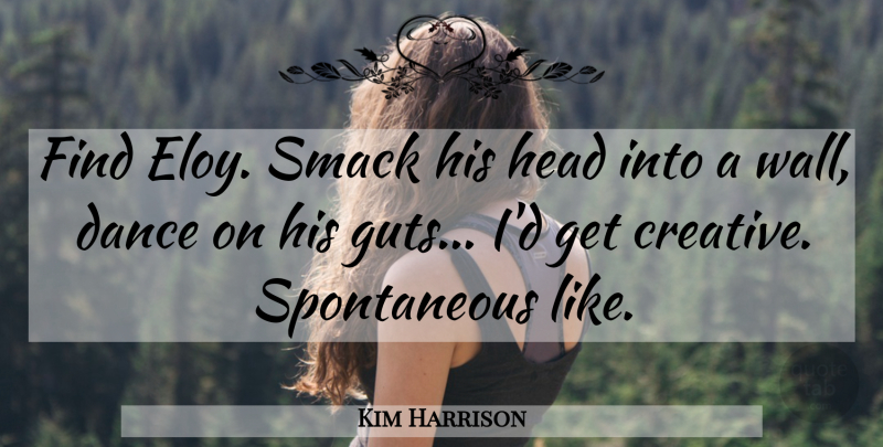Kim Harrison Quote About Wall, Creative, Spontaneous: Find Eloy Smack His Head...