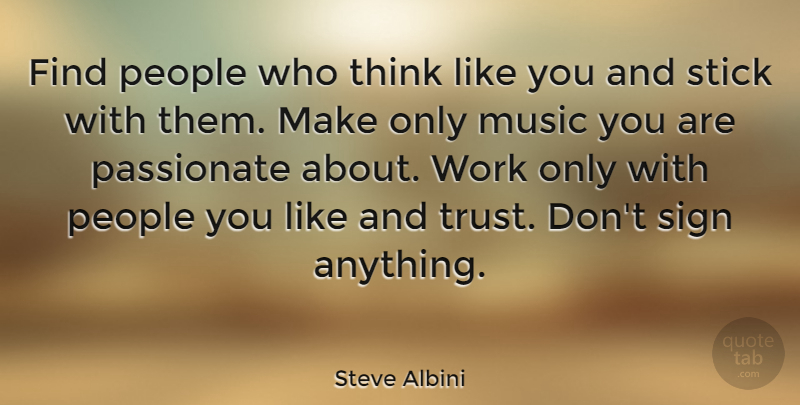 Steve Albini Quote About Trust, Thinking, People: Find People Who Think Like...