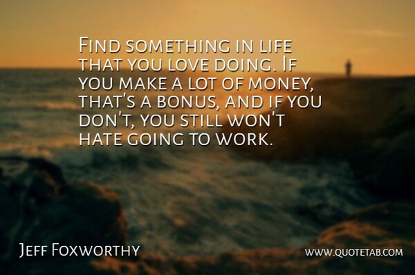 Jeff Foxworthy Quote About Money, Hate, Bonus: Find Something In Life That...
