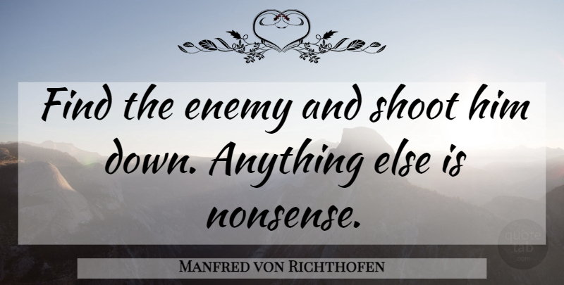 Manfred von Richthofen Quote About Military, Enemy, Nonsense: Find The Enemy And Shoot...