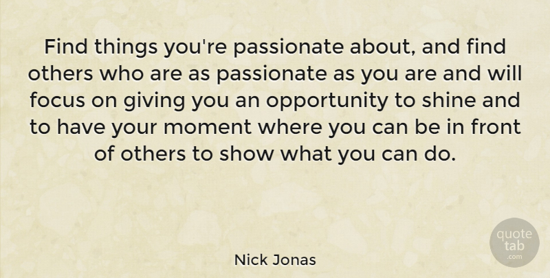 Nick Jonas Quote About Opportunity, Giving, Shining: Find Things Youre Passionate About...