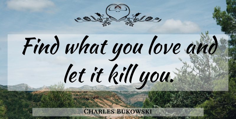 Charles Bukowski Quote About Love, Death, Suicide: Find What You Love And...