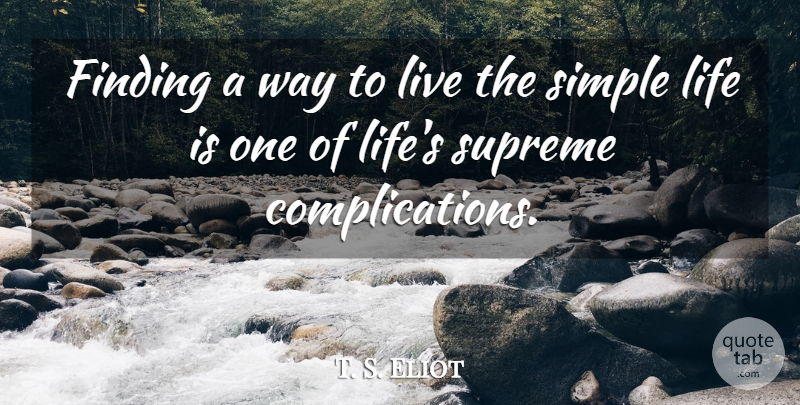 T. S. Eliot Quote About Simple, Way To Live, Life Is: Finding A Way To Live...