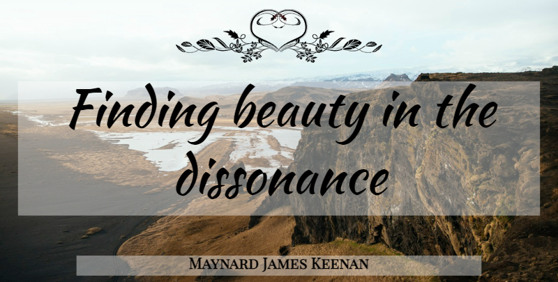 Maynard James Keenan Quote About Dissonance, Findings: Finding Beauty In The Dissonance...