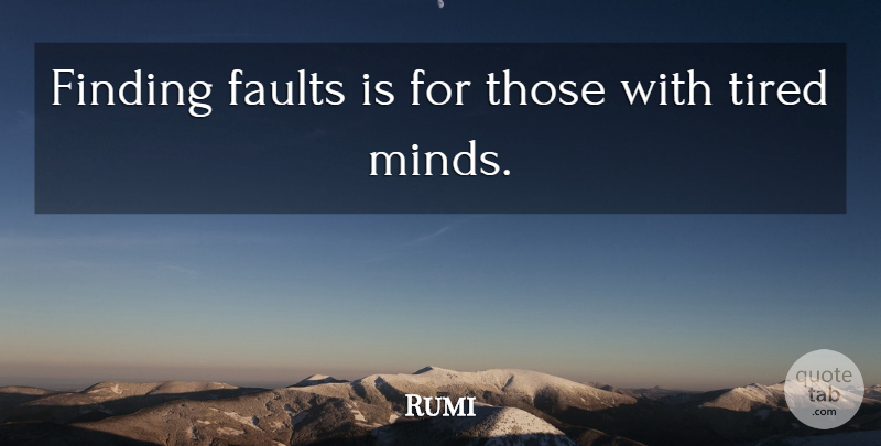 Rumi Quote About Tired, Mind, Faults: Finding Faults Is For Those...