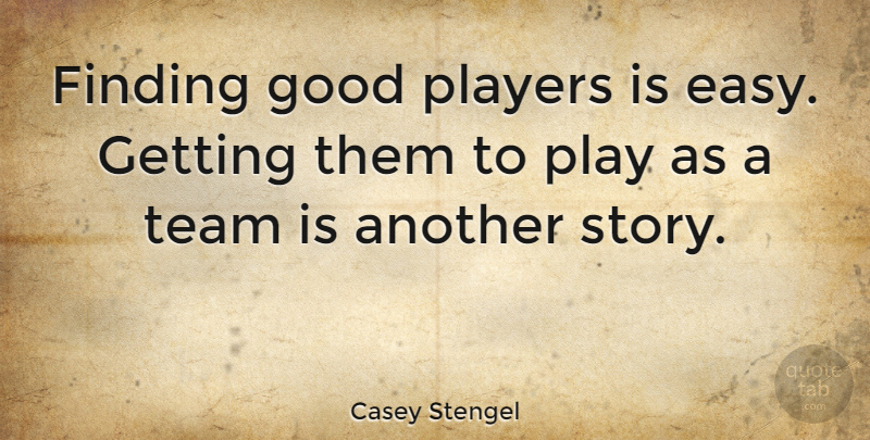 Casey Stengel: Finding good players is easy. Getting them to play as a ...