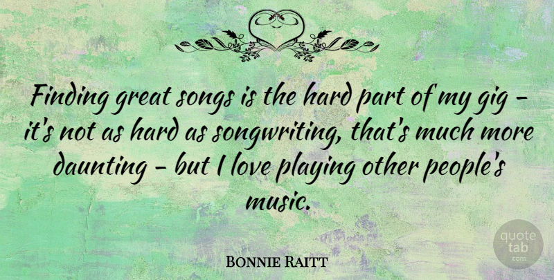 Bonnie Raitt Quote About Song, People, Gigs: Finding Great Songs Is The...