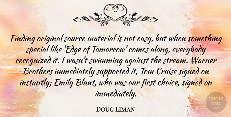 Doug Liman Quote About Against, Brothers, Cruise, Emily, Everybody: Finding Original Source Material Is...