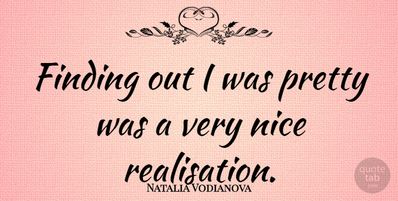 Natalia Vodianova Quote About Nice, Very Nice, Realisation: Finding Out I Was Pretty...